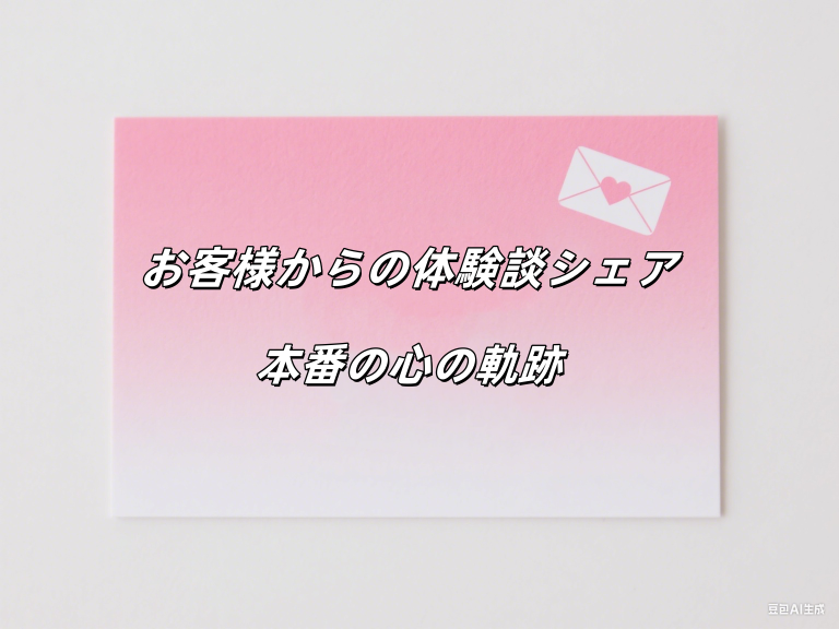 💌 お客様からの体験談シェア：#本番の心の軌跡